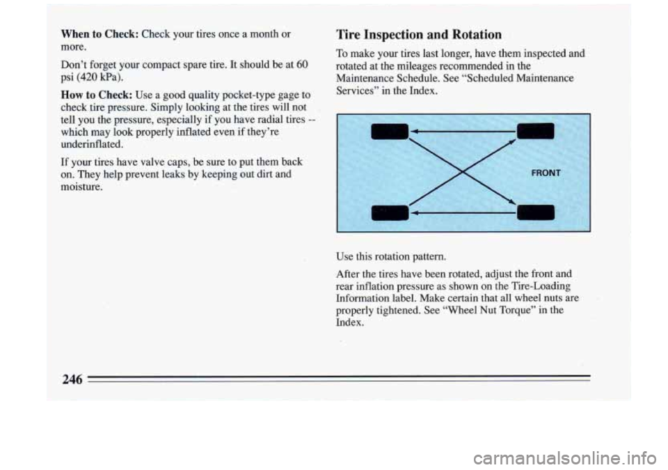 BUICK RIVIERA 1993  Owners Manual When to Check: Check  your  tires  once  a  month  or 
more. 
Don’t  forget  your  compact  spare  tire.  It  should  be  at 
60 
psi (420 kPa). 
I 
How to Check: Use a  good  quality  pocket-type  