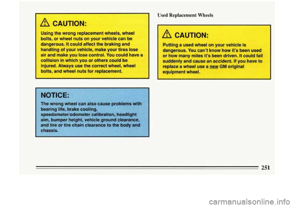 BUICK RIVIERA 1993  Owners Manual I 
A CAUTION: 
Using the wrong replacement  wheels,  wheel 
bolts, or  wheel nuts  on  your vehicle can be 
dangerous. 
It could  affect the braking and 
handling  of your  vehicle,  make  your tires 