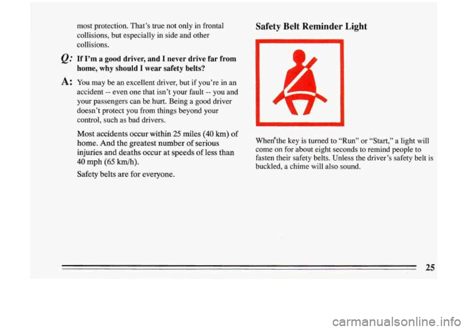 BUICK RIVIERA 1993  Owners Manual Q= 
A: 
most  protection.  That’s true not  only  in  frontal 
collisions,  but  especially 
in side  and  other 
collisions. 
If  I’m a good  driver,  and I never drive far from 
home,  why shoul