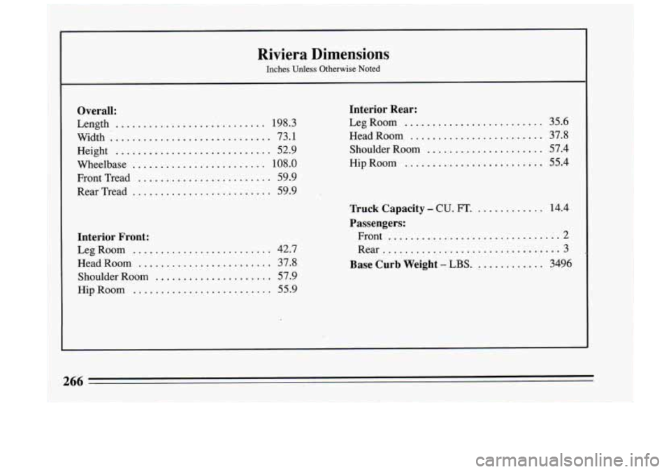BUICK RIVIERA 1993  Owners Manual Riviera  Dimensions 
Inches  Unless  Otherwise  Noted 
Overall: 
Length ........................... 198.3 73.1 
52.9 
Interior Rear: 
LegRoom ......................... 
Head  Room ....................