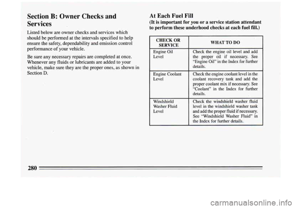 BUICK RIVIERA 1993  Owners Manual .Section B: Owner Checks and 
Services At Each Fuel Fill 
(It is important  for you or a service station  attendant 
to  perform  these  underhood checks  at each  fuel 
fill.) 
Listed  below  are own