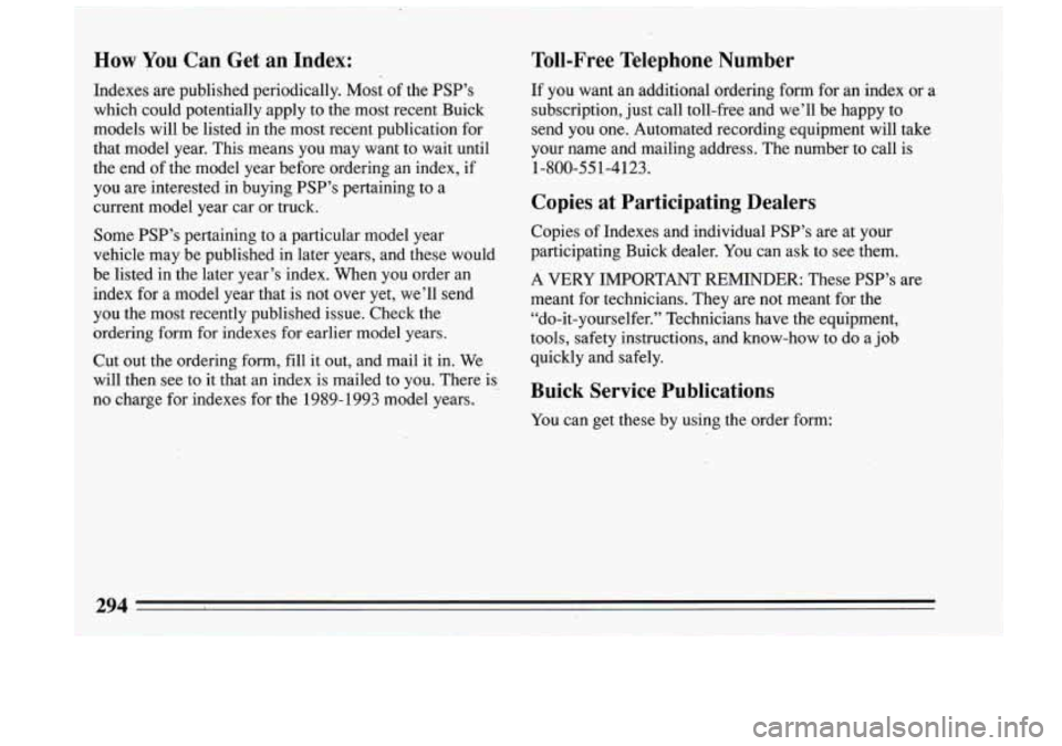 BUICK RIVIERA 1993 Owners Manual How You Can Get an Index:
Indexes are published periodically. Most of the PSP’s
which could potentially apply to the most recent Buick
models will be listed in the most recent BUICK RIVIERA 1993 Owners Manual How You Can Get an Index:
Indexes are published periodically. Most of the PSP’s
which could potentially apply to the most recent Buick
models will be listed in the most recent