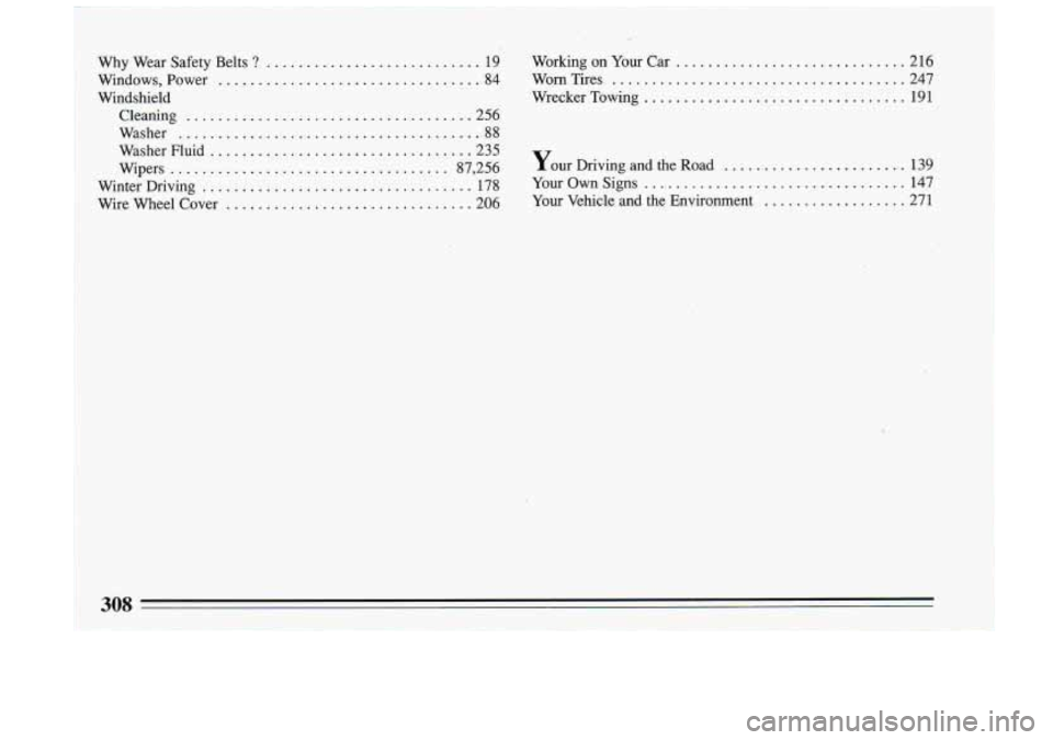 BUICK RIVIERA 1993  Owners Manual 1 
Why  Wear  Safety  Belts ? ........................... 19 
Windows.  Power 
................................. 84 
Windshield  Cleaning 
.................................... 256 
Washer 
...........