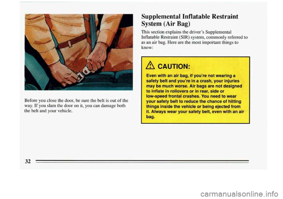 BUICK RIVIERA 1993  Owners Manual Before  you  close  the  door,  be  sure  the  belt is out of the 
way. 
If you  slam  the  door on it,  you  can  damage  both 
the  belt  and  your  vehicle. 
Supplemental  Inflatable  Restraint 
Sy