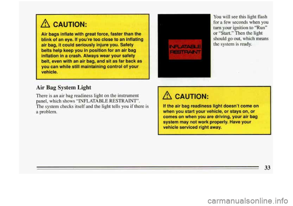 BUICK RIVIERA 1993  Owners Manual I A CAUTION: 
Air bags :..Hate with great  force,  faster than the 
blink  of an  eye. If you’re  too close  to an  inflating 
air  bag,  it could  seriously  injure  you.  Safety 
belts  help keep 