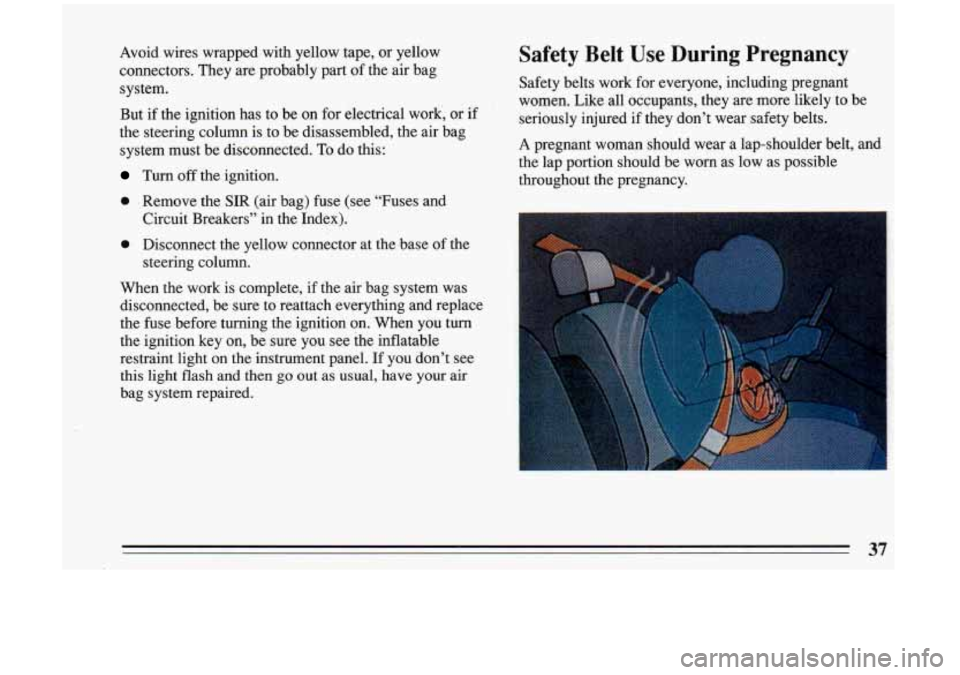 BUICK RIVIERA 1993 Owners Manual Avoid wires wrapped with yellow tape, or yellow
connectors. They are probably part of the air bag
system.
But if the ignition has to be on for electrical work, or if
the steer BUICK RIVIERA 1993 Owners Manual Avoid wires wrapped with yellow tape, or yellow
connectors. They are probably part of the air bag
system.
But if the ignition has to be on for electrical work, or if
the steer
