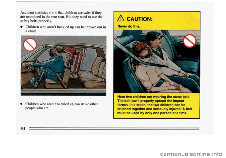 BUICK RIVIERA 1993  Owners Manual Accident  statistics  show  that  childsen  are  safer  if  they 
are  restrained in the  rear  seat. But  they  need 
to use the 
safety  belts  properly. 
Children  who  aren’t  buckled  up  can  