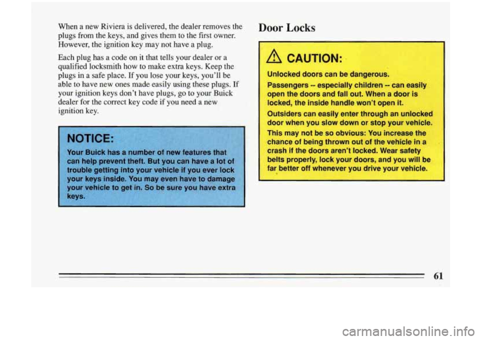 BUICK RIVIERA 1993 Owners Manual When a new Riviera is delivered, the dealer removes the
plugs from the keys, and gives them to t,he first owner.
However, the ignition key may not have a plug.
Each plug has BUICK RIVIERA 1993 Owners Manual When a new Riviera is delivered, the dealer removes the
plugs from the keys, and gives them to t,he first owner.
However, the ignition key may not have a plug.
Each plug has