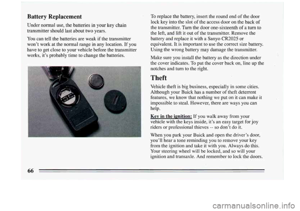 BUICK RIVIERA 1993 Owners Manual Battery Replacement
Under normal use, the batteries in your key chain
transmitter should last about two years.
You can tell the batteries are weak if the transmitter
wont work BUICK RIVIERA 1993 Owners Manual Battery Replacement
Under normal use, the batteries in your key chain
transmitter should last about two years.
You can tell the batteries are weak if the transmitter
wont work