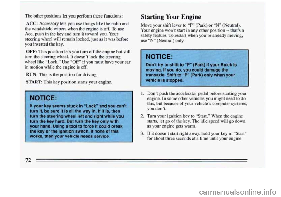 BUICK RIVIERA 1993  Owners Manual Starting Your Engine The  other  positions  let you perform  these  functions: 
ACC: Accessory  lets  you  use  things  like  the  radio  and 
the  windshield  wipers  when  the  engine  is 
off. To u