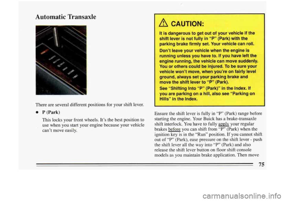 BUICK RIVIERA 1993 Owners Manual Automatic- Transaxle
There are SL . dral different positions for your shift lever.
0 P (Park)
This locks your front wheels. It’s the best position to
use when you start your en BUICK RIVIERA 1993 Owners Manual Automatic- Transaxle
There are SL . dral different positions for your shift lever.
0 P (Park)
This locks your front wheels. It’s the best position to
use when you start your en