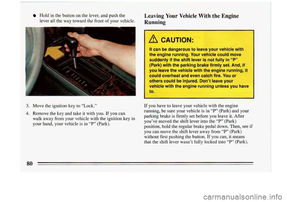 BUICK RIVIERA 1993 Owners Manual Hold in the button on the lever, and push the Leaving Your Vehicle With the Engine
I lever all the way toward the front of your vehicle. Running
3. Move the ignition key to “Lock.” BUICK RIVIERA 1993 Owners Manual Hold in the button on the lever, and push the Leaving Your Vehicle With the Engine
I lever all the way toward the front of your vehicle. Running
3. Move the ignition key to “Lock.”