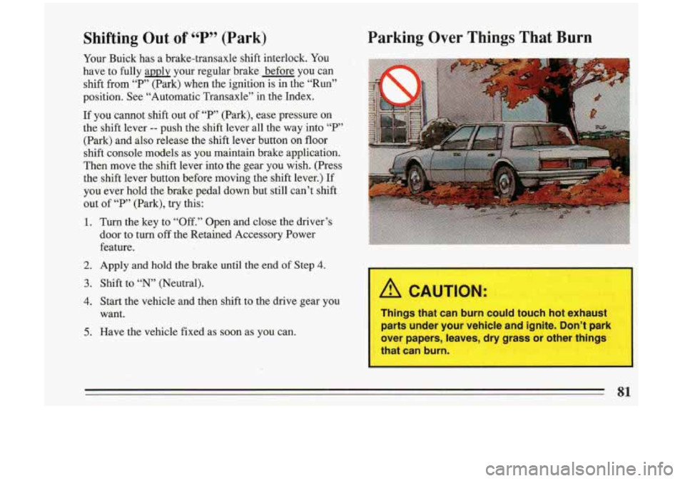 BUICK RIVIERA 1993 Owners Manual Shifting Out of 66 P 99 (Park)
Your Buick has a brake-transaxle shift interlock. You
have to fully applv your regular brake before you can
shift
from “P” (Park) when the ig BUICK RIVIERA 1993 Owners Manual Shifting Out of 66 P 99 (Park)
Your Buick has a brake-transaxle shift interlock. You
have to fully applv your regular brake before you can
shift
from “P” (Park) when the ig