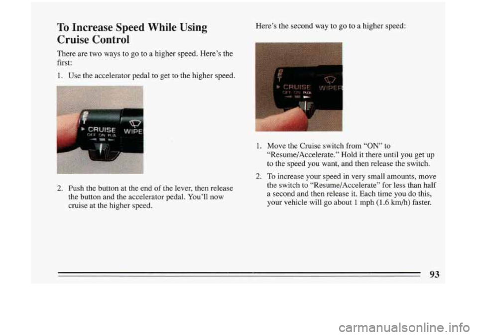 BUICK RIVIERA 1993  Owners Manual To Increase  Speed  While  Using 
Cruise  Control Here’s  the  second  way  to go to  a  higher  speed: 
There  are two  ways  to  go  to  a  higher  speed.  Here’s  the 
first: 
1. Use  the  acce