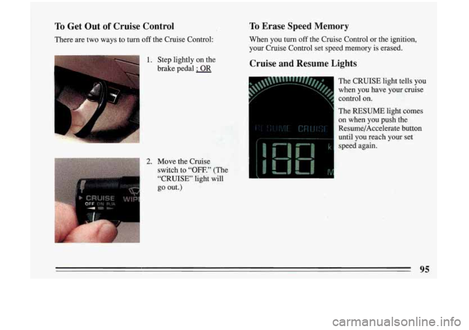 BUICK RIVIERA 1993  Owners Manual To Get  Out of Cruise  Control 
There are two  ways  to  turn off the  Cruise  Control: 
To Erase  Speed  Memory 
When  you  turn off the  Cruise  Control  or the ignition, 
your  Cruise  Control  set