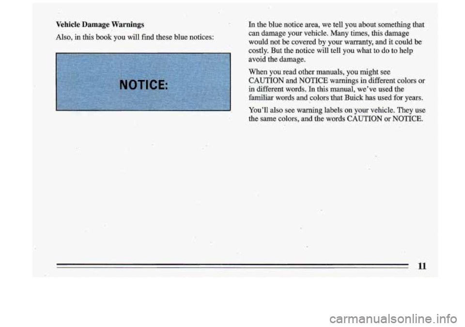 BUICK ROADMASTER 1993  Owners Manual Vehicle  Damage  Warnings 
Also,  in  this  book you  will find these  blue  notices:  In  the  blue  notice  area,  we  tell  you  about  something  that 
can  damage  your  vehicle.  Many  times,  t