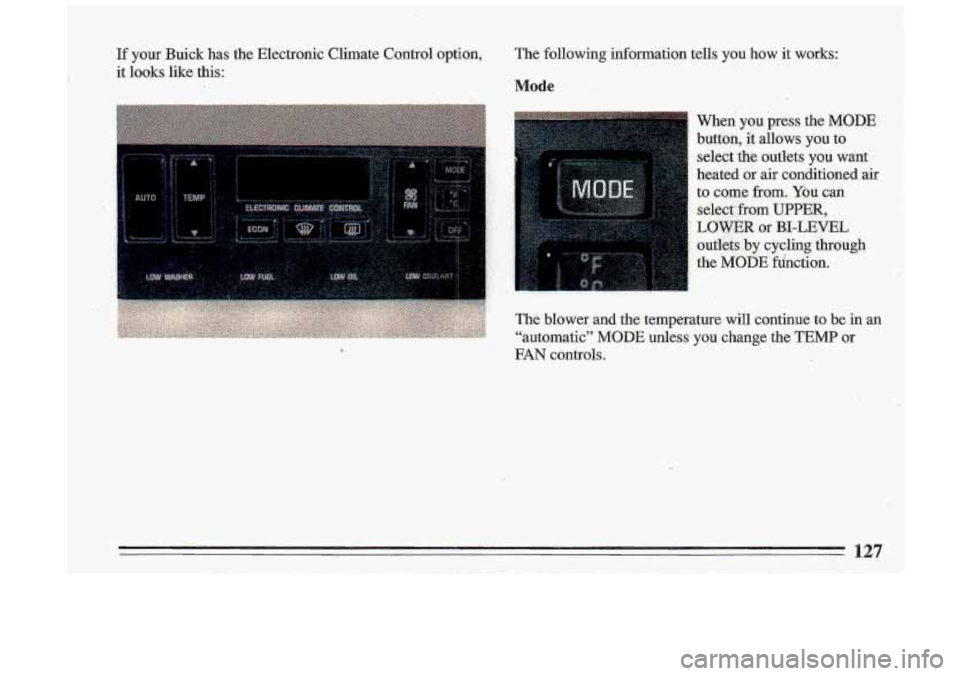 BUICK ROADMASTER 1993  Owners Manual If your  Buick  has  the  Electronic  Climate control option, 
it  looks  like this:  The 
following  information  tells  you  how it works: 
Mode 
When  you  press the MODE 
button, it allows you to 