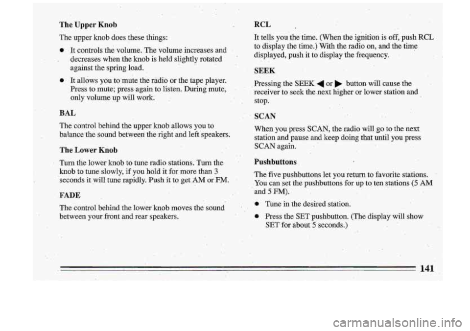 BUICK ROADMASTER 1993 Owners Manual The Upper Knob
The upper knob does these things:
0 It controls the volume. The volume increases and I
I decretises when the knob is held slightly rotated
against the spring loa BUICK ROADMASTER 1993 Owners Manual The Upper Knob
The upper knob does these things:
0 It controls the volume. The volume increases and I
I decretises when the knob is held slightly rotated
against the spring loa