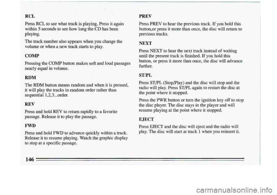 BUICK ROADMASTER 1993 Owners Manual RCL
Press :RCL to see what-track is playing. Press it again
within
5 seconds ,to see how long the CD has been
playing,.
The track number also appears
when you change the
volume BUICK ROADMASTER 1993 Owners Manual RCL
Press :RCL to see what-track is playing. Press it again
within
5 seconds ,to see how long the CD has been
playing,.
The track number also appears
when you change the
volume