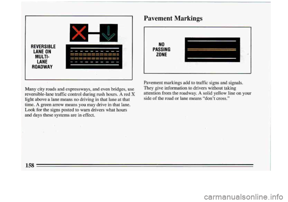 BUICK ROADMASTER 1993  Owners Manual REVERSl8lE LANE  ON 
MULTI- 
LANE 
ROADWAY 
I 
dany  .city  roads  and.  expressways,  and  even  bridges, use 
reversible-lane  traffic  control  during  rush  hours. A red X 
light above  a  liane  