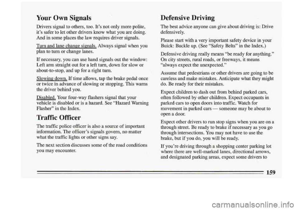 BUICK ROADMASTER 1993 Owners Manual Your Own Signals Defensive Driving
Drivers signal
to others, too. It’s not only more polite,
it’s safer ‘to let other drivers know what you are doing.
And in some places t BUICK ROADMASTER 1993 Owners Manual Your Own Signals Defensive Driving
Drivers signal
to others, too. It’s not only more polite,
it’s safer ‘to let other drivers know what you are doing.
And in some places t