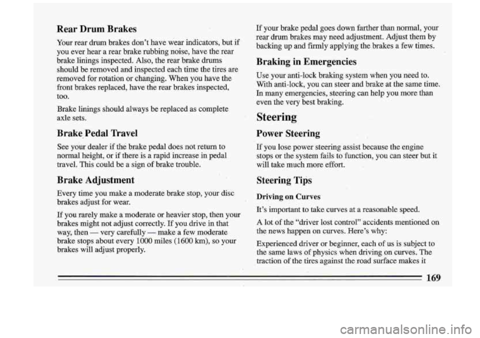 BUICK ROADMASTER 1993  Owners Manual If  your  brake  pedal  goes  down farther man  normal,  your 
rear  drum  brakes  may  need  adjustment.  Adjust  them  by 
backing 
up and  firmly  applying  the  brakes  a  few  times. 
I 
Braking 