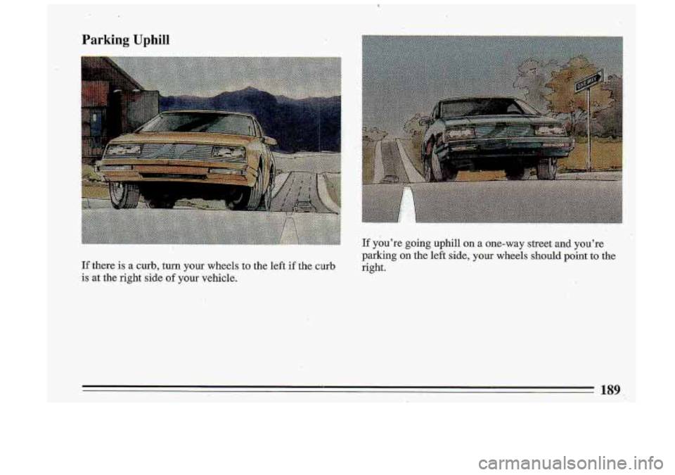BUICK ROADMASTER 1993  Owners Manual I 
Parking Uphill 
I I 
If youre  going  uphill on a one-way street and youre 
Ifthere 
is a curb, turn  your  wheels  to the  left  if the curb 
is at the  right  side of your  vehicle.  parking 
