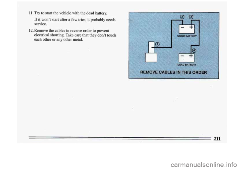 BUICK ROADMASTER 1993  Owners Manual 11. Try  to  start  the  vehicle  with  the  dead  battery. 
If it won’t  start  after  a  few  tries,  it  probably  needs 
service. 
12. Remove  the  cables in reverse  order  to prevent 
electric