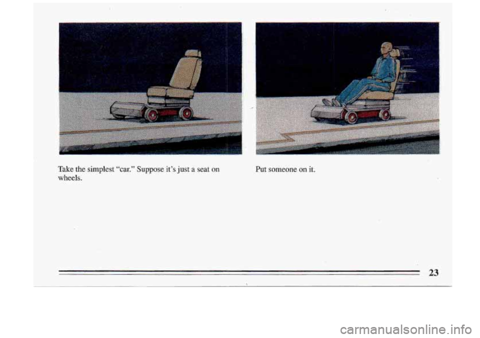 BUICK ROADMASTER 1993  Owners Manual Take  the  simplest “car.” Suppose it’s Just a seat on 
wheels. 
Put  someone on it. 
23 
>  