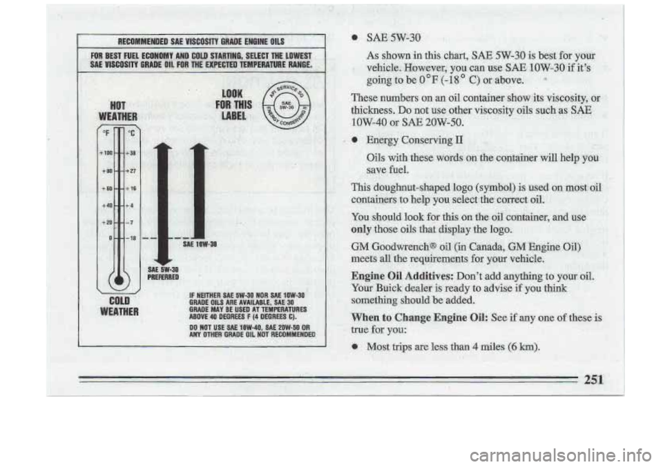 BUICK ROADMASTER 1993  Owners Manual 1 I 
! I 
I 
thickness. DO not we other visco,sity-oils such ;as SAE 
low-40 or SAE 2OW-50.  
