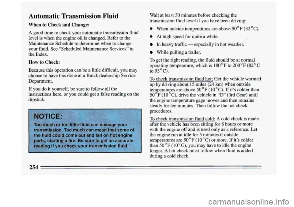 BUICK ROADMASTER 1993 Owners Manual Automatic Transmission Fluid
When to Check and Change:
A good time to check your auiomatic transmission fluid
level is when the engine oil is changed. Refer to the
Maintenance Schedu BUICK ROADMASTER 1993 Owners Manual Automatic Transmission Fluid
When to Check and Change:
A good time to check your auiomatic transmission fluid
level is when the engine oil is changed. Refer to the
Maintenance Schedu