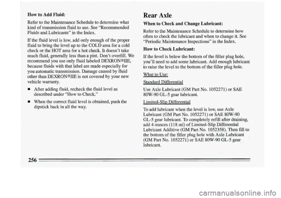 BUICK ROADMASTER 1993 Owners Manual How to Add Fluid:
Refer to the Maintenance Schedule to determine what
kind
of transmission fluid to use. See “Recommended
Fluids and.lLubricants” in the Index.
If the fluid le BUICK ROADMASTER 1993 Owners Manual How to Add Fluid:
Refer to the Maintenance Schedule to determine what
kind
of transmission fluid to use. See “Recommended
Fluids and.lLubricants” in the Index.
If the fluid le