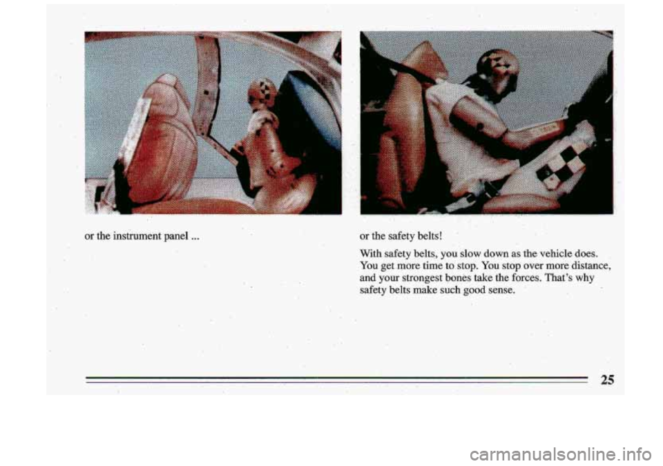 BUICK ROADMASTER 1993  Owners Manual .. . 
or the instrument-panel ... or the  safety  belts! 
With  safety 
belts, youslow down as the vehicle does. 
You  get  more  time  to  stop.  You stop  over more distance, 
and  your  strongest 