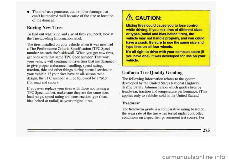BUICK ROADMASTER 1993  Owners Manual The  tire  has a puncture,  cut,  or  other  damage  that 
can’t  be  repaired  well  because  of the  size  or  location 
of the  damage. 
Buying New Tires 
.To  find  out  what  kind  and  size  o