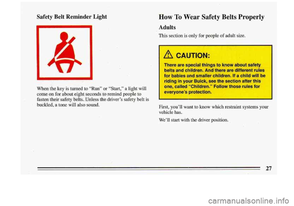 BUICK ROADMASTER 1993  Owners Manual Safety  Belt  Reminder  Light 
When, the .key  is turned to “Run” or “Start,” a light  will 
come 
on  for .about eight  seconds- to remind  people  to 
fasten 
their safety belts. Unles’s t