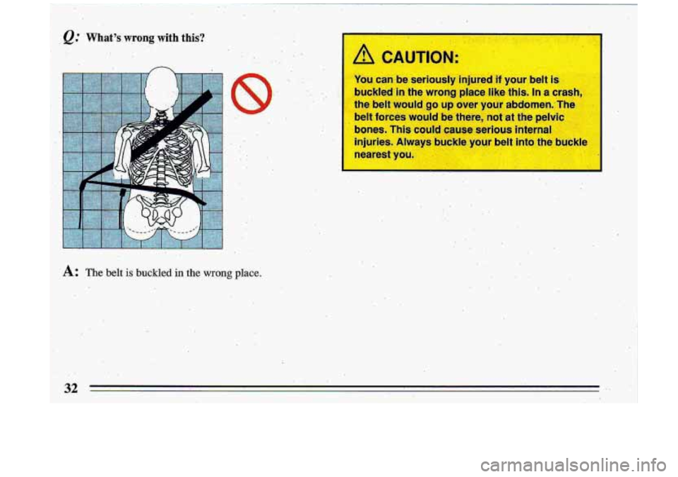 BUICK ROADMASTER 1993  Owners Manual ... 
n 
.. 
.. _1 .. 
.:,-, 
A: The belt is buckled in the  wrong place: 
A CP 
You can  be  seriously  injured if your  belt is 
buckled  in the  wrong  place  like  this.  In a crasl 
the  belt  wou
