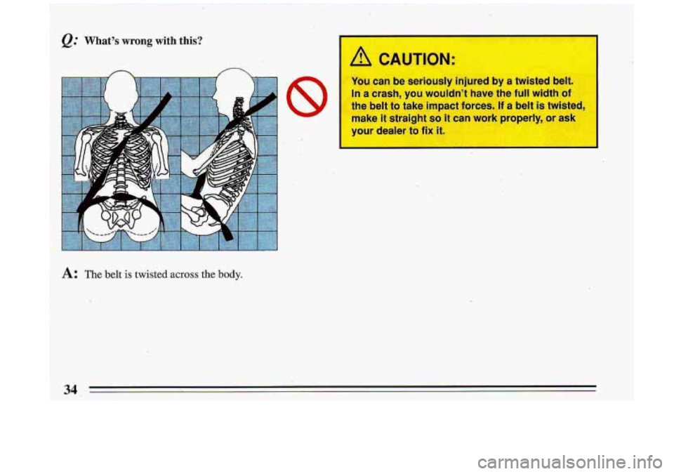 BUICK ROADMASTER 1993  Owners Manual Q.‘ What’s wrong with-this? 
A.: The belt is twisted ~CTOSS the .body. 
I  CAUTION: 
You can be seriously  injured by a twisted  belt. 
In  a  crash, 
you wouldn’t  have  the  full  width c 
the