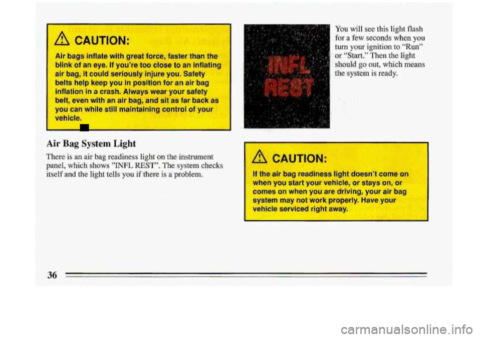 BUICK ROADMASTER 1993  Owners Manual A CAUTION: 
Air bags inflate with great  force,  faster than the 
blink 
of an eye. If you’re too  clo~se  to an inflating 
air  bag, 
it could  seriously  injure  you.  §afety 
belts  help keep  y