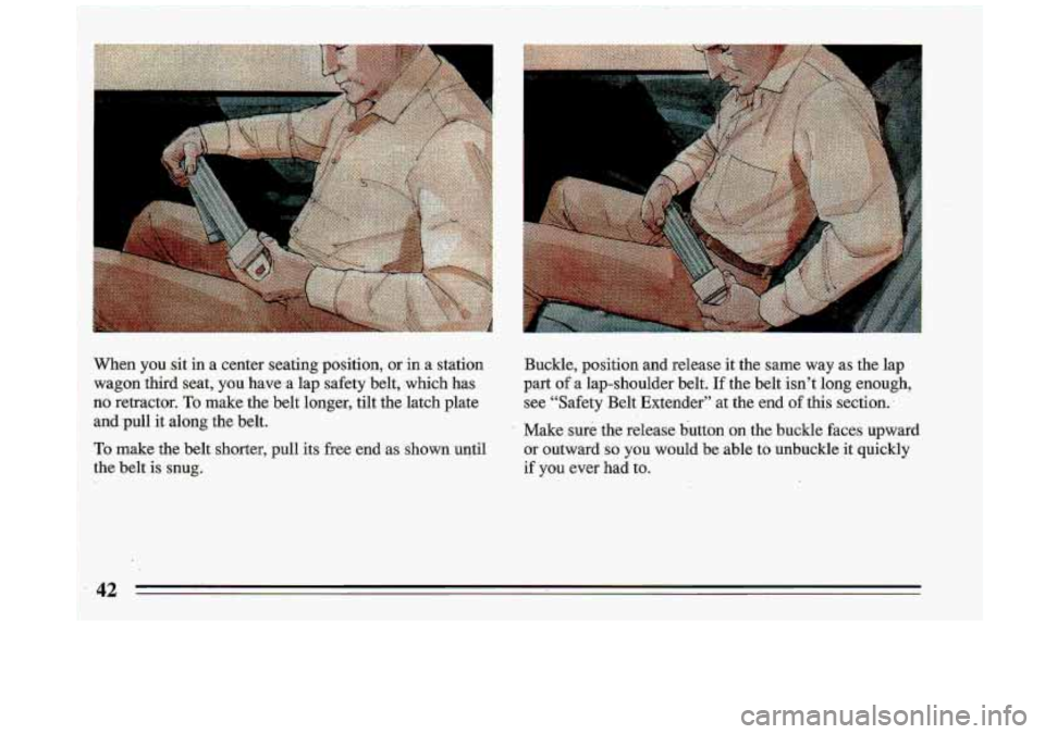 BUICK ROADMASTER 1993  Owners Manual I 
When you .sit  in a center  seating  position, or  in a station Buckle, position  and  release  it  the  same  way  as  the  lap 
wagon  third  seat, 
you have  a  lap  safety  belt,  .which  has  