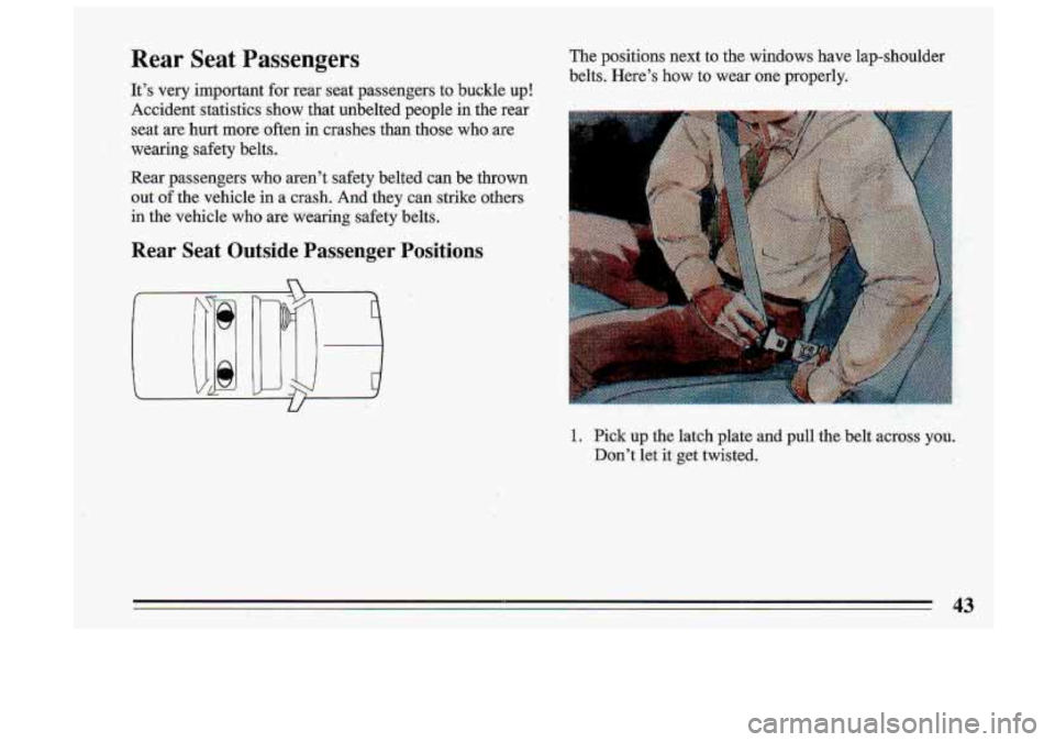 BUICK ROADMASTER 1993  Owners Manual Rear Seat Passengers 
It’s  very  important  for  rear  seat  passengers  to  buckle  up! 
Accident  statistics  show  that  unbelted  people  in the rear 
seat are  hurt  more  -0ften’in crashes 