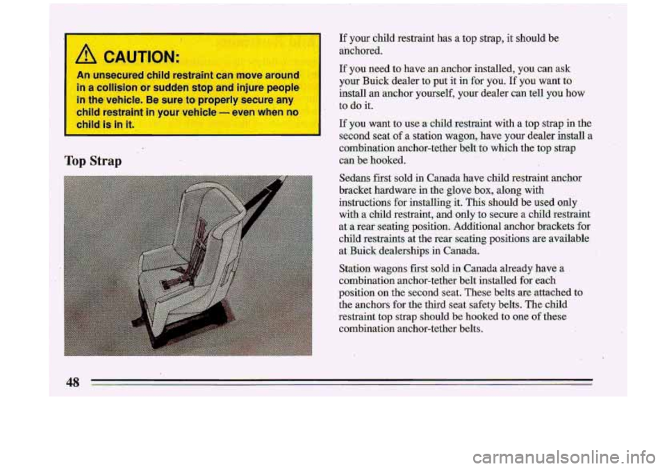 BUICK ROADMASTER 1993 Owners Manual If your child restraint has a top strap, it should be
anchored.
If you need to have an anchor installed, you can ask
your Buick dealer to put it in for you:If you want to
ins BUICK ROADMASTER 1993 Owners Manual If your child restraint has a top strap, it should be
anchored.
If you need to have an anchor installed, you can ask
your Buick dealer to put it in for you:If you want to
ins
