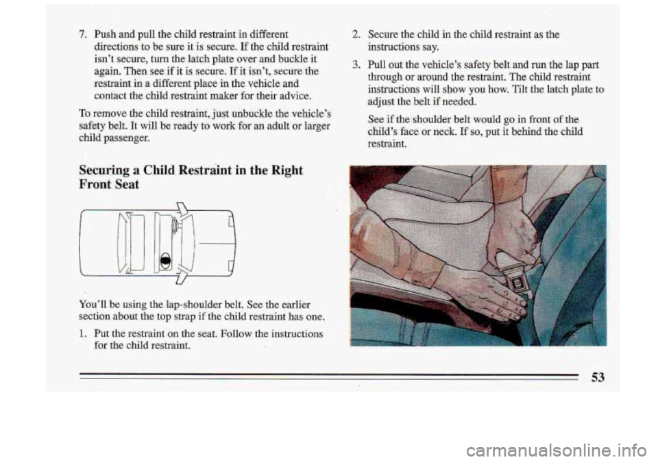 BUICK ROADMASTER 1993 Owners Manual 7. Push and pull the child restraint in different directions to be sure it is secure,
If the child restraint
isn’t secure, turn the latch plate over and buckle it again. Th BUICK ROADMASTER 1993 Owners Manual 7. Push and pull the child restraint in different directions to be sure it is secure,
If the child restraint
isn’t secure, turn the latch plate over and buckle it again. Th