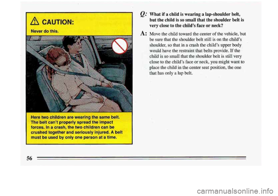 BUICK ROADMASTER 1993  Owners Manual Here two children  are  wearing  the  same bell 
The  belt  can’t  properly spread the  impact 
forces.  In a  crash,  the  two  children can be 
crushed  together  and  seriously  injured. 
A belt 