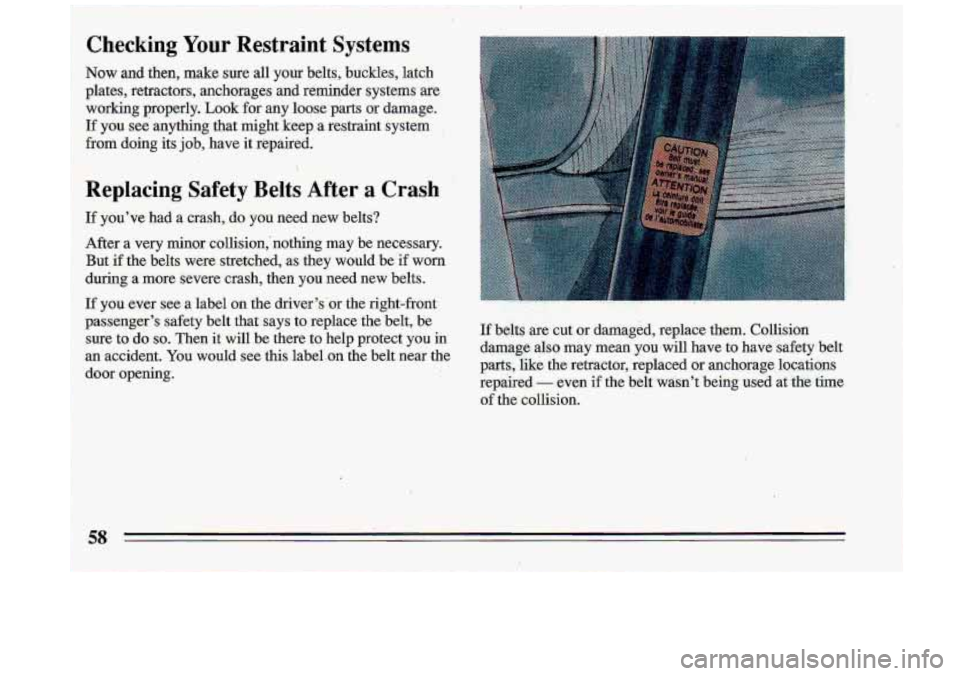 BUICK ROADMASTER 1993 Owners Manual Checking Your Restraint Systems
Now and then, make sure all your belts, buckles, latch
plates, retractors, anchorages and reminder systems are
working properly.
Look for any loose BUICK ROADMASTER 1993 Owners Manual Checking Your Restraint Systems
Now and then, make sure all your belts, buckles, latch
plates, retractors, anchorages and reminder systems are
working properly.
Look for any loose