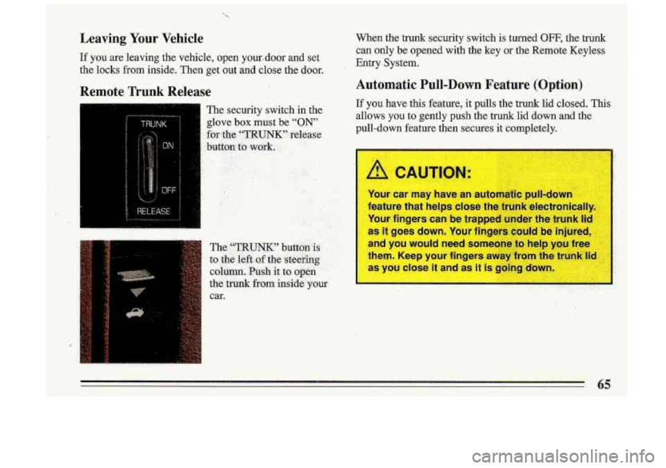 BUICK ROADMASTER 1993 Owners Manual Leaving Your Vehicle
If you are leaving. the vehicle, open your-door and set
the locks from inside. Then get out and close the door.
Remote Trunk Release
The security switch in th BUICK ROADMASTER 1993 Owners Manual Leaving Your Vehicle
If you are leaving. the vehicle, open your-door and set
the locks from inside. Then get out and close the door.
Remote Trunk Release
The security switch in th