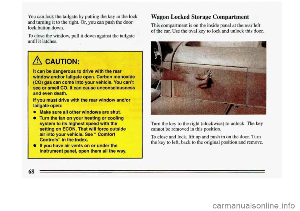 BUICK ROADMASTER 1993  Owners Manual A .CAUTION- 
It can be dangerous to drive  with  the rear 
mrindaw,  and/or tailgate  open. Carbmimonoxide 
(CO) ,gas can come  into your  vehicle. You cant 
see 
03 smell co. It can -use  unconscio