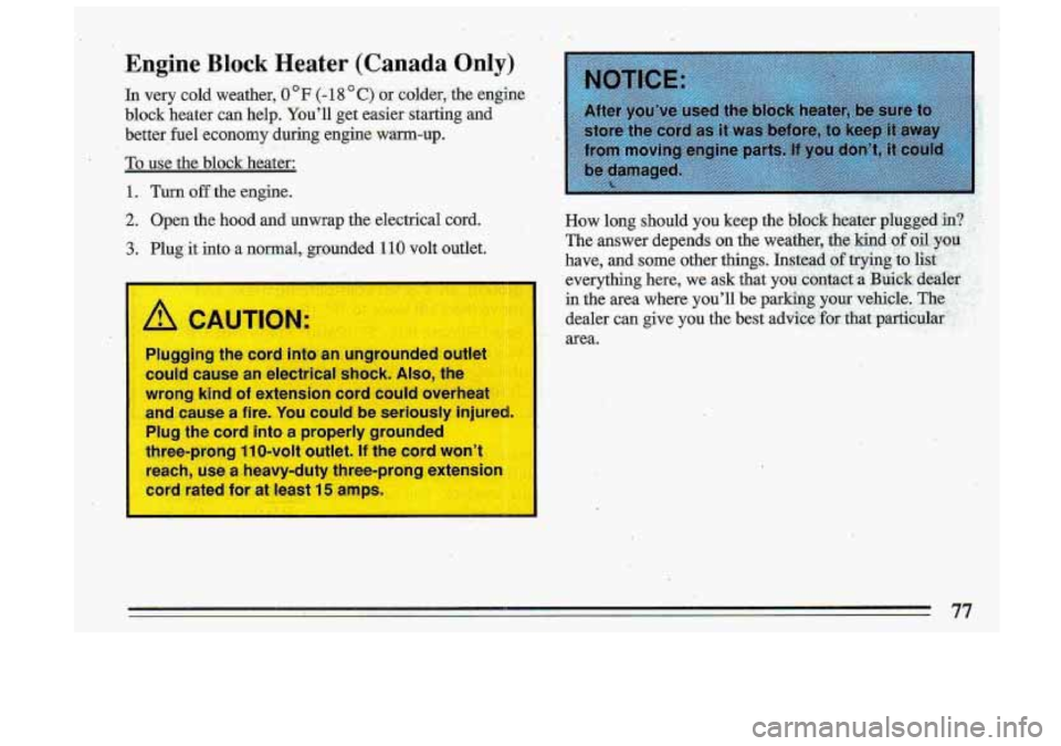 BUICK ROADMASTER 1993  Owners Manual Engine Block Heater (Canada Only) 
In  very  cold  weather, 0 OF (- 18 C) or  colder,.  the  engine . , 
block  heater  can  help.  Youll  get easier starting  and 
better.  fuel  economy  during  e