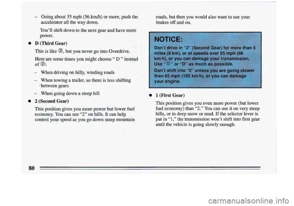 BUICK ROADMASTER 1993  Owners Manual -. Going,about 35 mph (-5.6 km/h) or more,  push  the 
accelerator  all  the way  do.wn. 
.  . 
You’ll  shift,down  to the  next  gear  and  have  more 
 power. 
D.(Third Gear) 
This  is like @, but