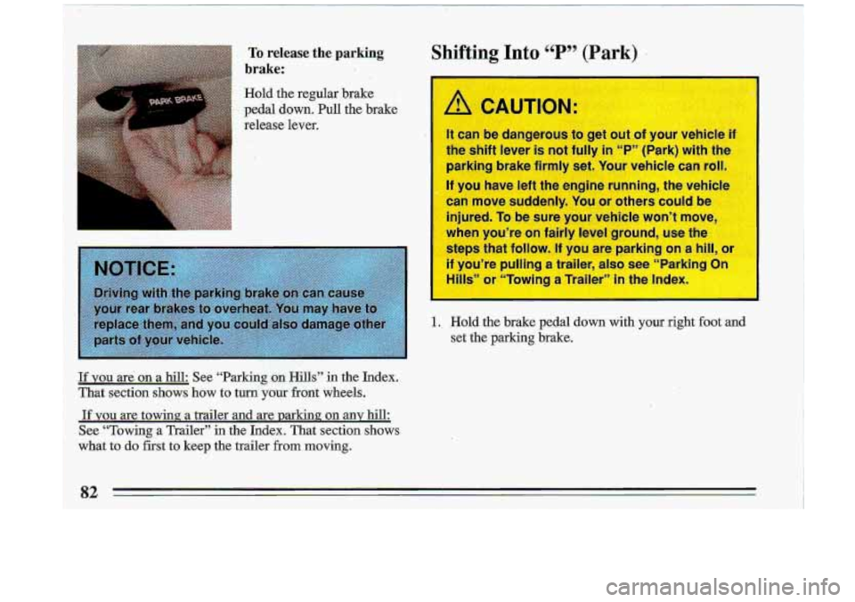 BUICK ROADMASTER 1993  Owners Manual ,. To release the parking 
brake: 
Hold  the  regular  brake 
pedal  down.  Pull  the  brake 
release  lever. 
,.( r 
Jf YOU are .on a  hill:  See  “Parking  on  Hills” in the  Index. 
That  secti