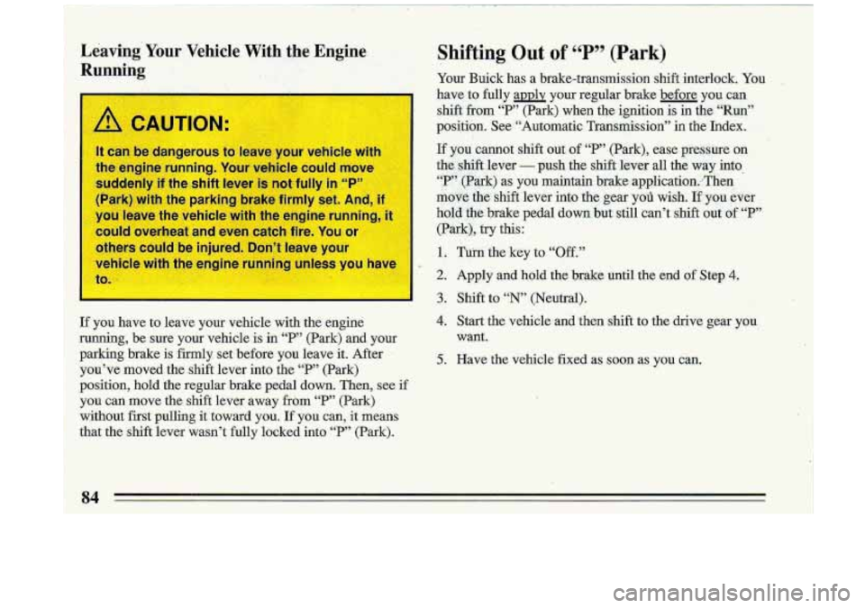 BUICK ROADMASTER 1993  Owners Manual Shifting  Out of ‘T” (Park) 
Your  Buick  has a brake-transmission  shift  interlock. You 
have  to  fully  apply  your  regular  brake  before  you  can shift 
from ‘T“ (Park)  when  tbe  ign
